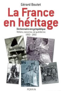 La France en héritage : dictionnaire encyclopédique : métiers, coutumes, vie quotidienne, 1850-1960