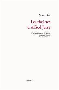 Les théâtres d'Alfred Jarry : l'invention de la scène 'pataphysique