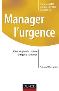 Manager l'urgence : créer et gérer la rupture, diriger la transition