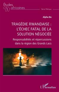 Tragédie rwandaise : l'échec fatal de la solution négociée : responsabilités et répercussions dans la région des Grands Lacs
