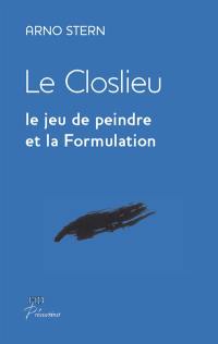 Le Closlieu : le jeu de peindre et la formulation : articles inédits 1995-2007