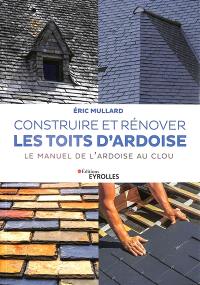 Construire et rénover les toits d'ardoise : le manuel de l'ardoise au clou
