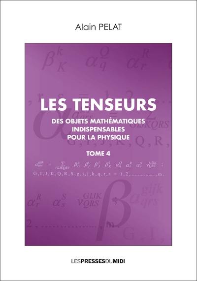 Les tenseurs : des objets mathématiques indispensables pour la physique. Vol. 4