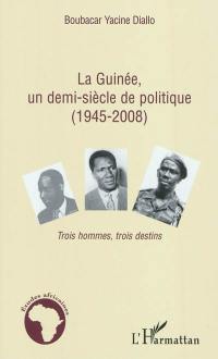 La Guinée, un demi-siècle de politique (1945-2008) : trois hommes, trois destins