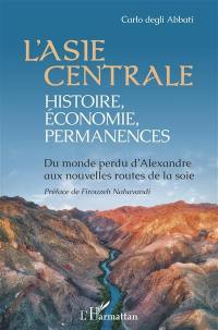 L'Asie centrale : histoire, économie, permanences : du monde perdu d'Alexandre aux nouvelles routes de la soie