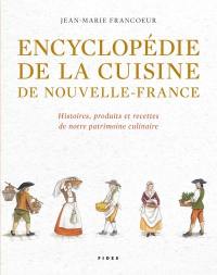 Encyclopédie de la cuisine de Nouvelle-France : histoires, produits et recettes de notre patrimoine culinaire