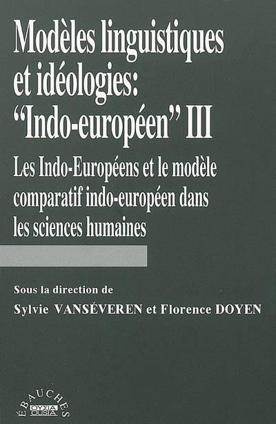 Modèles linguistiques et idéologies : indo-européen. Vol. 3. Les Indo-Européens et le modèle comparatif indo-européen dans les sciences humaines