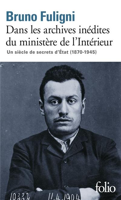 Dans les archives inédites du ministère de l'Intérieur : un siècle de secrets d'Etat (1870-1945)