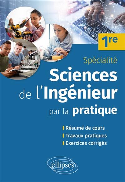 Sciences de l'ingénieur par la pratique spécialité 1re : résumé de cours, travaux pratiques, exercices corrigés