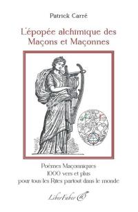 L'épopée alchimique des maçons et des maçonnes : poèmes maçonniques 1.000 vers et plus pour tous les rites partout dans le monde