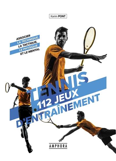 Tennis : 112 jeux d'entraînement pour tous : associer la technique, la tactique, le physique et le mental
