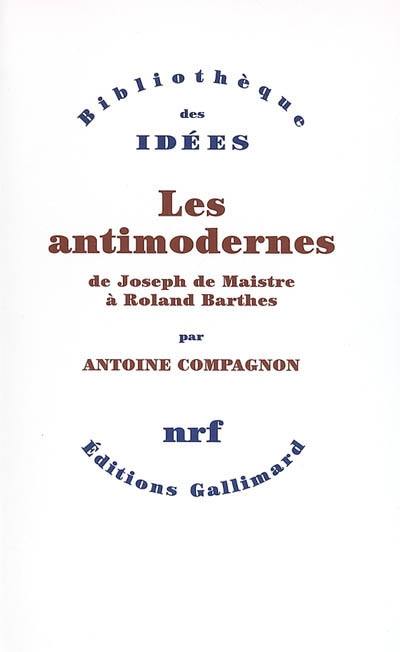 Les antimodernes : de Joseph de Maistre à Roland Barthes