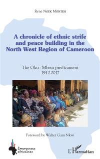 A chronicle of ethnic strife and peace building in the North West Region of Cameroon : the Oku-Mbesa predicament : 1942-2017