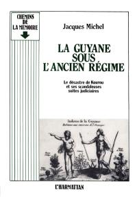 La Guyane sous l'Ancien Régime : le désastre de Kourou et ses scandaleuses suites judiciaires