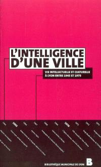 L'intelligence d'une ville : vie culturelle et intellectuelle à Lyon entre 1945 et 1975 : matériaux pour une histoire : actes des rencontres