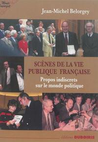 Scènes de la vie publique française : propos indiscrets sur le monde politique