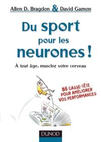 Du sport pour les neurones ! : à tout âge, musclez votre cerveau : 86 casse-tête pour améliorer vos performances