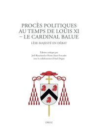 Procès politiques au temps de Louis XI : le cardinal Balue : lèse-majesté en débat