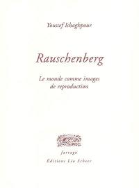 Rauschenberg : le monde comme images de reproduction