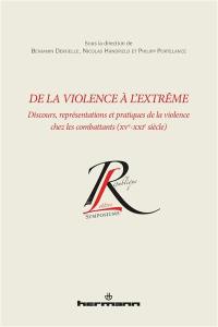 De la violence à l'extrême : discours, représentations et pratiques de la violence chez les combattants (XVe-XXIe siècle)