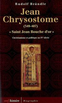 Jean Chrysostome, saint Jean Bouche d'or, 349-407 : christianisme et politique au IVe siècle