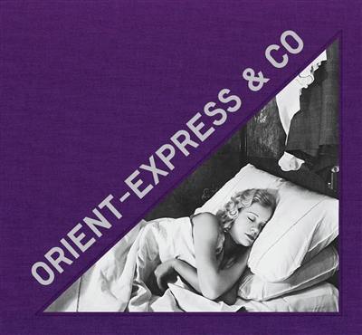 Orient-Express & Co : archives photographiques inédites d'un train mythique. Unseen photographic archives of a mythical train