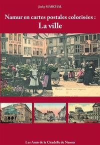 Namur en cartes postales colorisées. Vol. 2. La ville