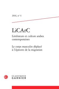 LiCArC : littérature et culture arabes contemporaines, n° 4. Le corps masculin déplacé à l'épreuve de la migration