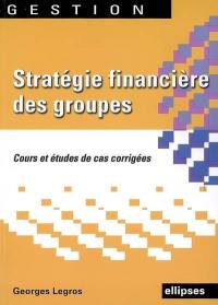 Stratégie financière des groupes : cours et études de cas corrigées