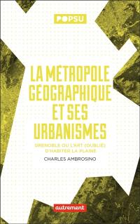 La métropole géographique et ses urbanismes : Grenoble ou l'art (oublié) d'habiter la plaine