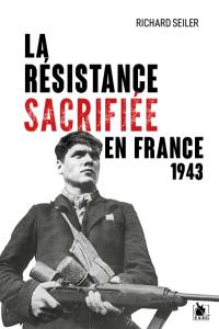 La résistance sacrifiée en France, 1943 : la fin justifie les moyens