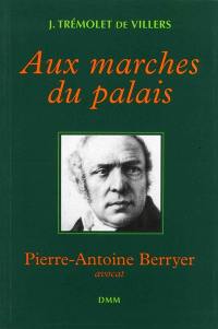 Aux marches du palais : Pierre-Antoine Berryer, avocat