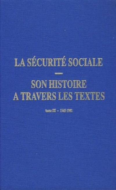 La Sécurité sociale : son histoire à travers les textes. Vol. 3. 1945-1981