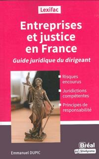 Entreprises et justice en France : guide juridique du dirigeant : risques encourus, juridictions compétentes, principes de responsabilité