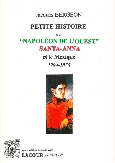 Petite histoire du Napoléon de l'Ouest : Santa-Anna et le Mexique : 1794-1876