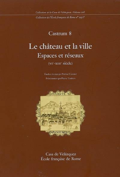 Castrum. Vol. 8. Le château et la ville : espaces et réseaux (XIe-XIIIe siècle)