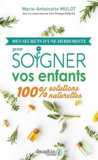 Mes secrets d'une herboriste pour soigner vos enfants : 100 % solutions naturelles