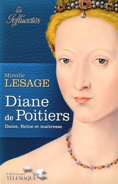 Diane de Poitiers : dame, reine et maîtresse