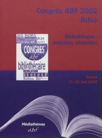 Bibliothécaire : évolution, révolution : actes du congrès ABF, Troyes, 21-24 juin 2002