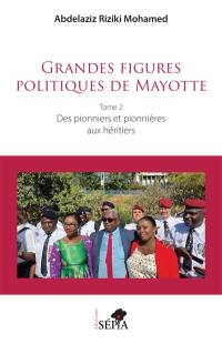 Grandes figures politiques de Mayotte. Vol. 2. Des pionniers et pionnières aux héritiers