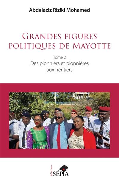 Grandes figures politiques de Mayotte. Vol. 2. Des pionniers et pionnières aux héritiers