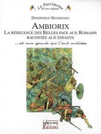 Ambiorix : la résistance des Belges face aux Romains racontée aux enfants : ... et aux grands qui l'ont oubliée