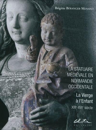 La statuaire médiévale en Normandie occidentale : la Vierge à l'Enfant : XIIIe-XVIe siècle