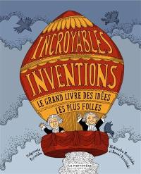 Incroyables inventions : le grand livre des idées les plus folles