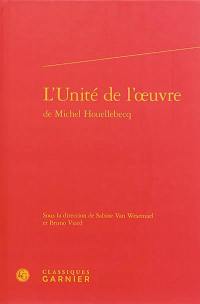 L'unité de l'oeuvre de Michel Houellebecq : actes du colloque international organisé à l'Université d'Aix-Marseille du 4 au 6 mai 2012