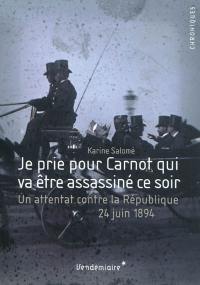 Je prie pour Carnot qui va être assassiné ce soir : un attentat contre la République, 24 juin 1894