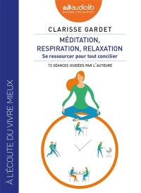 Méditation, respiration, relaxation : se ressourcer pour tout concilier : 13 séances guidées par l'auteure