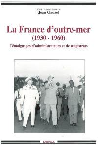 La France d'outre-mer : 1930-1960, témoignages d'administrateurs et de magistrats