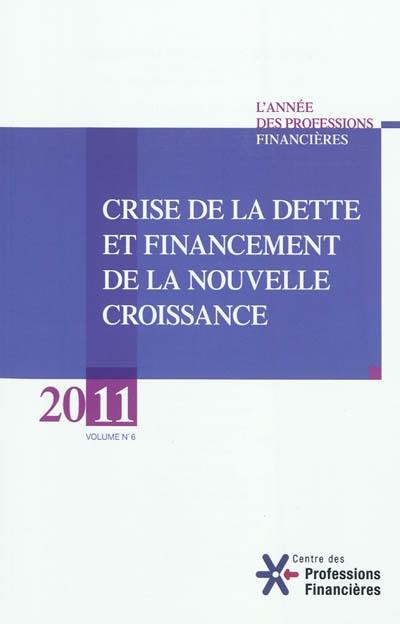 Année des professions financières (L'), n° 6. 2011, crise de la dette et financement de la nouvelle croissance