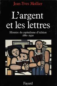 L'Argent et les lettres : histoire du capitalisme d'édition, 1880-1920